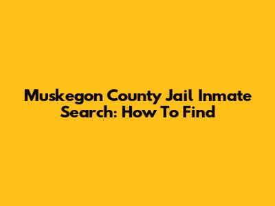 Muskegon County Jail Inmate Search: How To Find