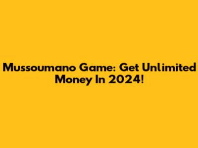 Mussoumano Game: Get Unlimited Money In 2024!