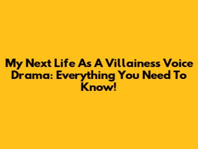 My Next Life As A Villainess Voice Drama: Everything You Need To Know!