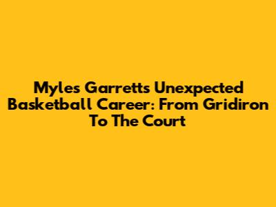 Myles Garrett's Unexpected Basketball Career: From Gridiron To The Court