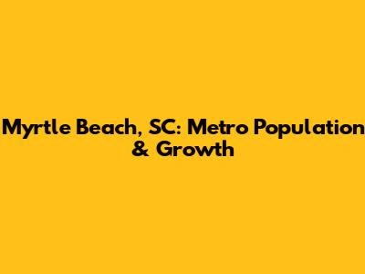 Myrtle Beach, SC: Metro Population & Growth