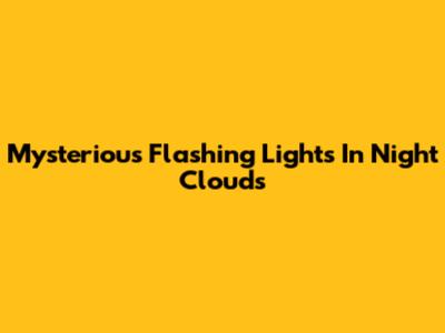 Mysterious Flashing Lights In Night Clouds