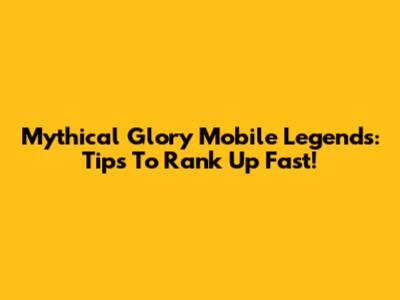Mythical Glory Mobile Legends: Tips To Rank Up Fast!