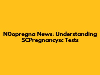 N0opregna News: Understanding SCPregnancysc Tests