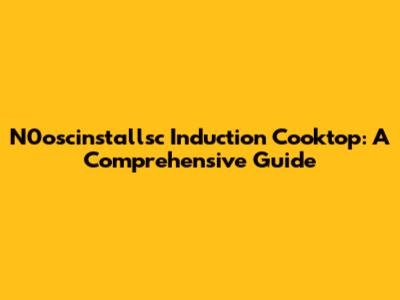 N0oscinstallsc Induction Cooktop: A Comprehensive Guide