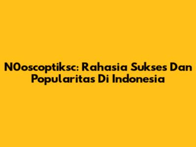 N0oscoptiksc: Rahasia Sukses Dan Popularitas Di Indonesia