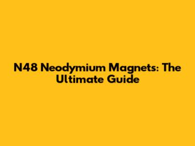 N48 Neodymium Magnets: The Ultimate Guide