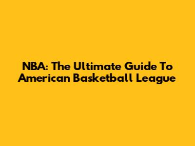 NBA: The Ultimate Guide To American Basketball League