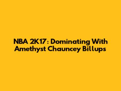 NBA 2K17: Dominating With Amethyst Chauncey Billups