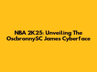 NBA 2K25: Unveiling The OscbronnySC James Cyberface