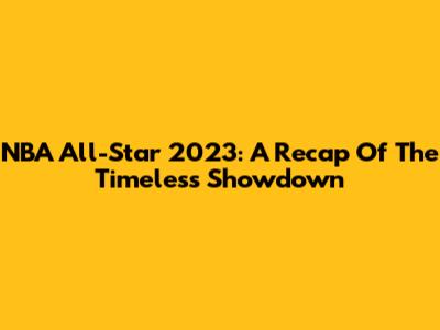 NBA All-Star 2023: A Recap Of The Timeless Showdown