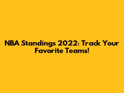 NBA Standings 2022: Track Your Favorite Teams!