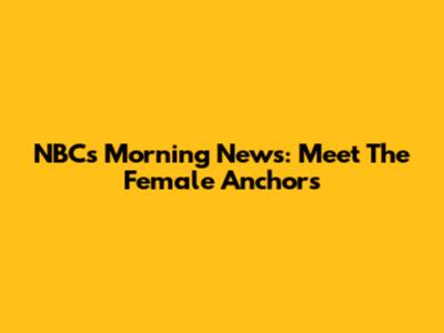 NBC's Morning News: Meet The Female Anchors