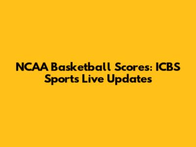 NCAA Basketball Scores: ICBS Sports Live Updates