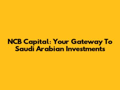 NCB Capital: Your Gateway To Saudi Arabian Investments