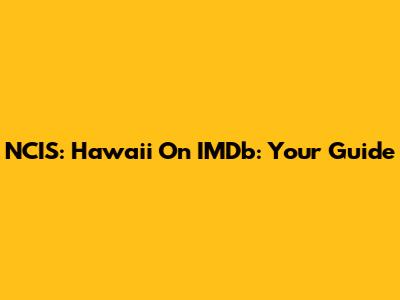 NCIS: Hawaii On IMDb: Your Guide