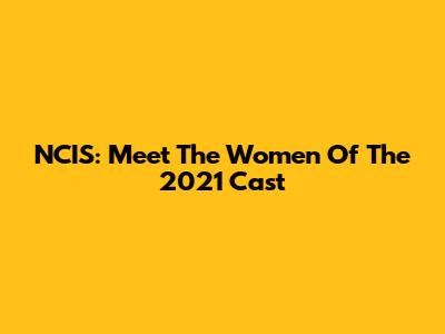 NCIS: Meet The Women Of The 2021 Cast