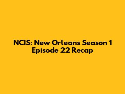 NCIS: New Orleans Season 1 Episode 22 Recap