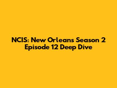 NCIS: New Orleans Season 2 Episode 12 Deep Dive