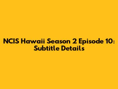 NCIS Hawaii Season 2 Episode 10: Subtitle Details