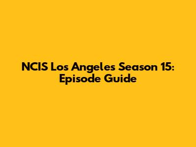 NCIS Los Angeles Season 15: Episode Guide