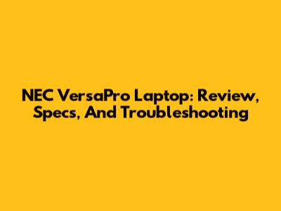 NEC VersaPro Laptop: Review, Specs, And Troubleshooting