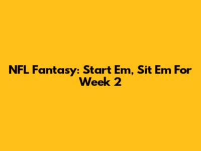 NFL Fantasy: Start 'Em, Sit 'Em For Week 2