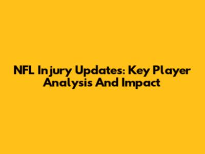 NFL Injury Updates: Key Player Analysis And Impact