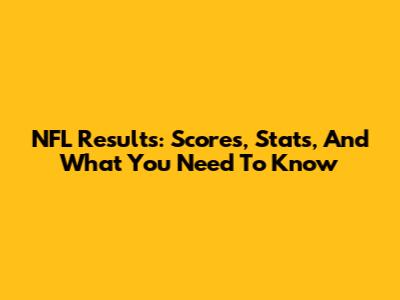 NFL Results: Scores, Stats, And What You Need To Know