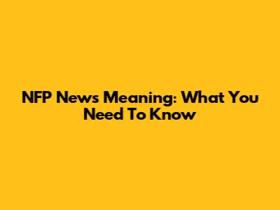 NFP News Meaning: What You Need To Know