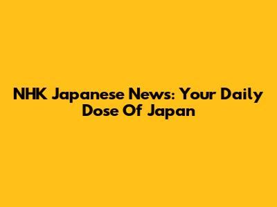 NHK Japanese News: Your Daily Dose Of Japan