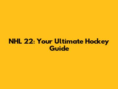 NHL 22: Your Ultimate Hockey Guide