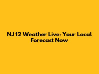 NJ 12 Weather Live: Your Local Forecast Now