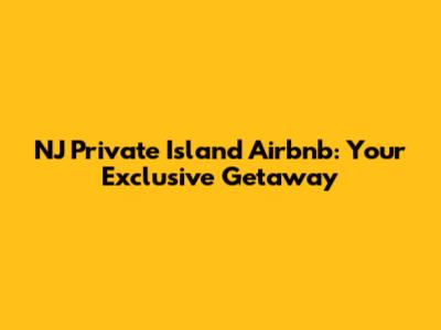 NJ Private Island Airbnb: Your Exclusive Getaway