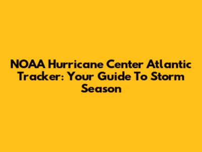 NOAA Hurricane Center Atlantic Tracker: Your Guide To Storm Season