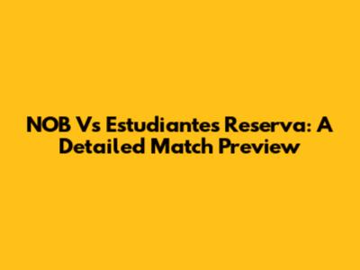 NOB Vs Estudiantes Reserva: A Detailed Match Preview
