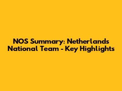 NOS Summary: Netherlands National Team - Key Highlights