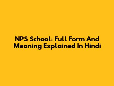 NPS School: Full Form And Meaning Explained In Hindi
