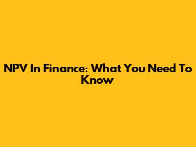 NPV In Finance: What You Need To Know