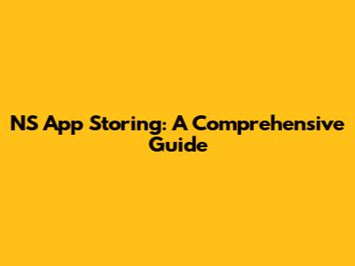 NS App Storing: A Comprehensive Guide