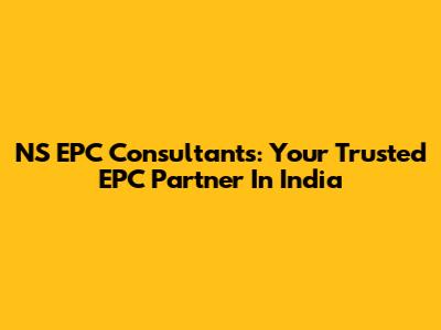 NS EPC Consultants: Your Trusted EPC Partner In India