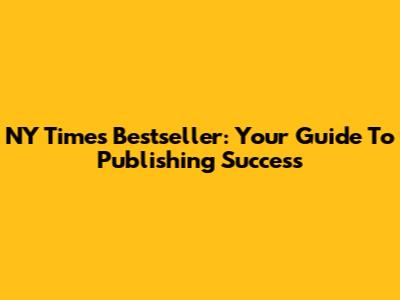 NY Times Bestseller: Your Guide To Publishing Success