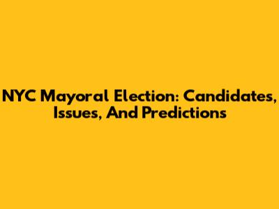 NYC Mayoral Election: Candidates, Issues, And Predictions