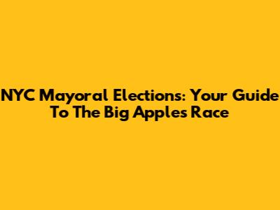NYC Mayoral Elections: Your Guide To The Big Apple's Race
