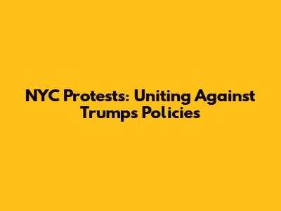 NYC Protests: Uniting Against Trump's Policies