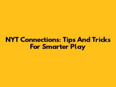 NYT Connections: Tips And Tricks For Smarter Play