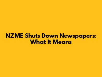 NZME Shuts Down Newspapers: What It Means