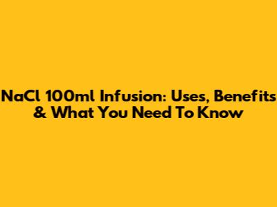 NaCl 100ml Infusion: Uses, Benefits & What You Need To Know
