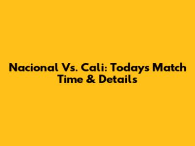 Nacional Vs. Cali: Today's Match Time & Details