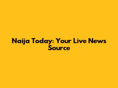 Naija Today: Your Live News Source